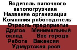 Водитель вилочного автопогрузчика › Название организации ­ Компания-работодатель › Отрасль предприятия ­ Другое › Минимальный оклад ­ 1 - Все города Работа » Вакансии   . Удмуртская респ.,Сарапул г.